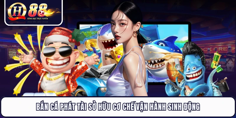 Bắn cá phát tài sở hữu cơ chế vận hành sinh động