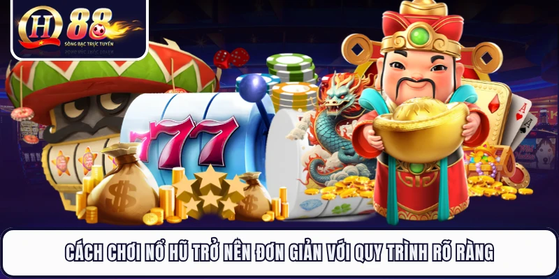 Cách chơi nổ hũ trở nên đơn giản với quy trình rõ ràng