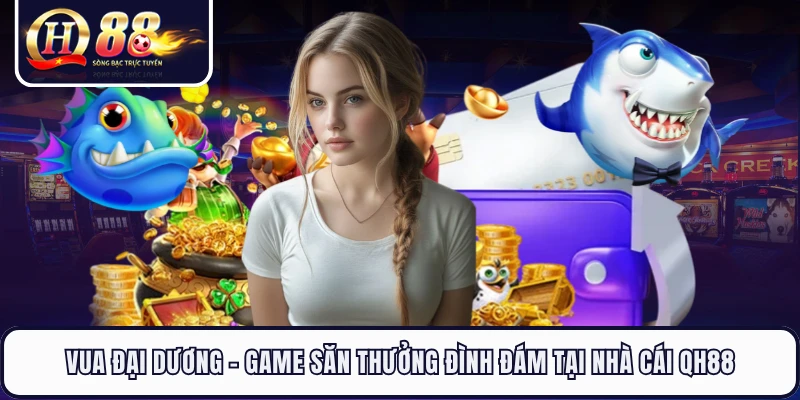 Vua Đại Dương - Game Săn Thưởng Đình Đám Tại Nhà Cái QH88